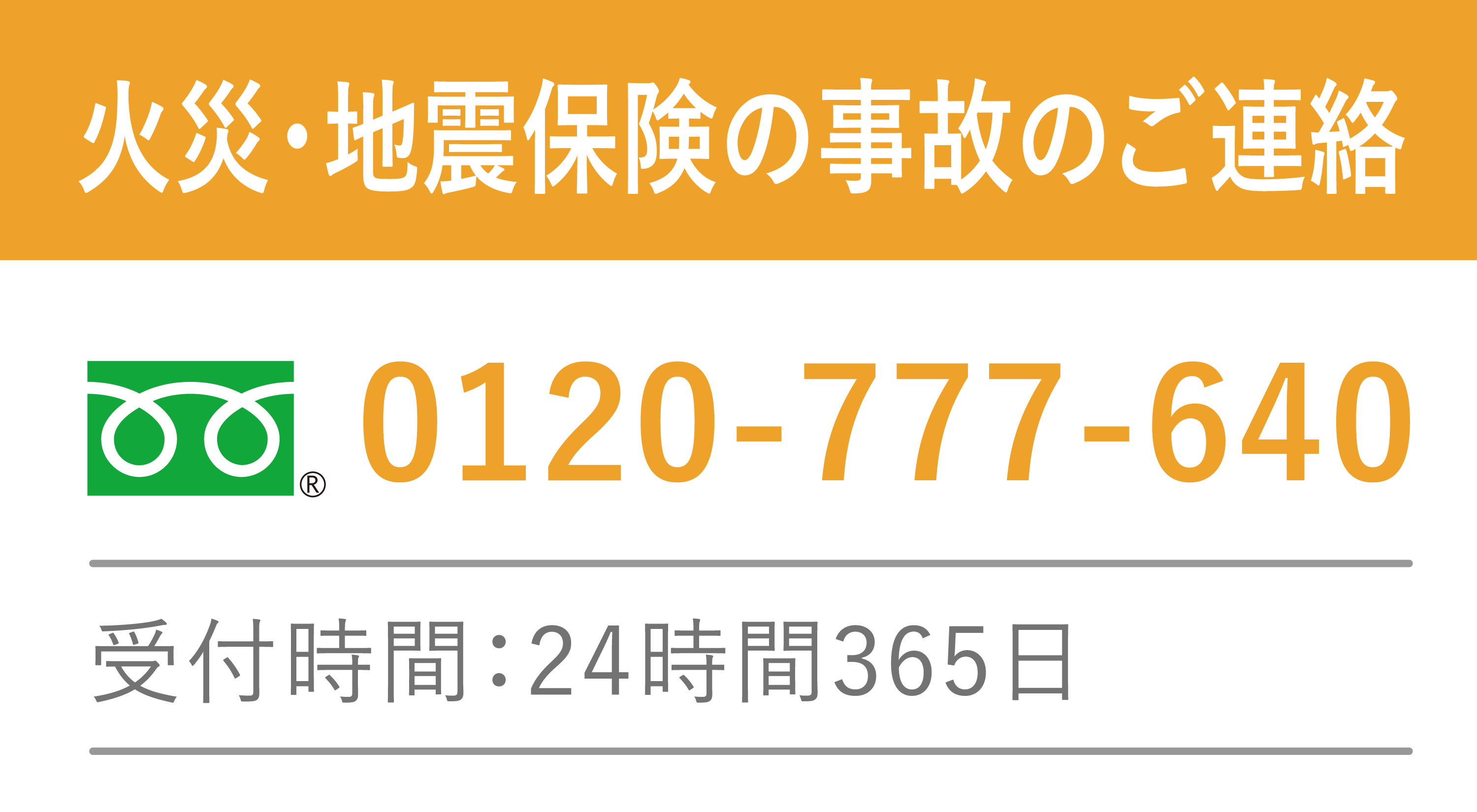 火災・地震保険の事故のご連絡　フリーダイヤル 0120-777-640　受付時間：24時間365日